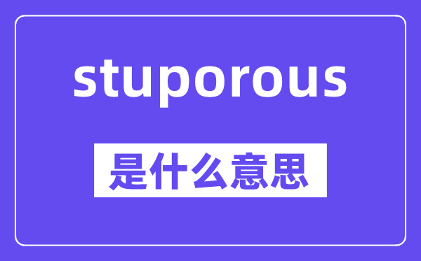 stuporous是什么意思,中文翻译是什么