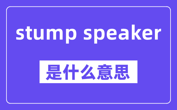 stump speaker是什么意思,中文翻译是什么