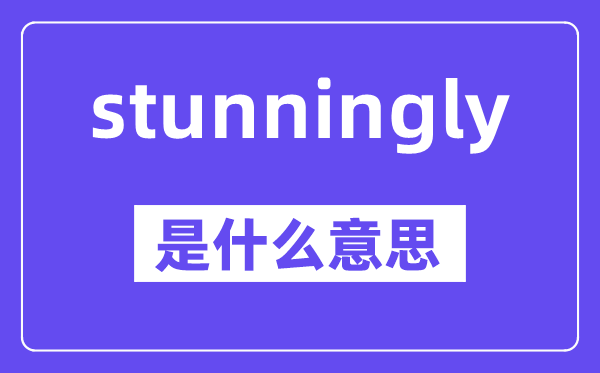 stunningly是什么意思,中文翻译是什么