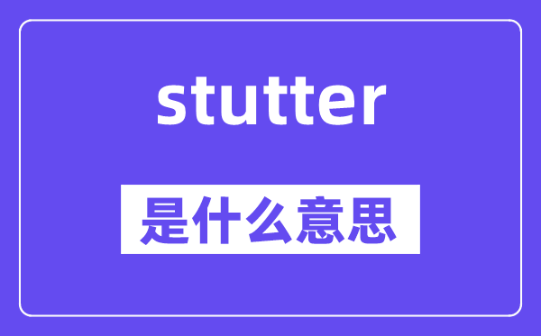 stutter是什么意思,stutter怎么读,中文翻译是什么
