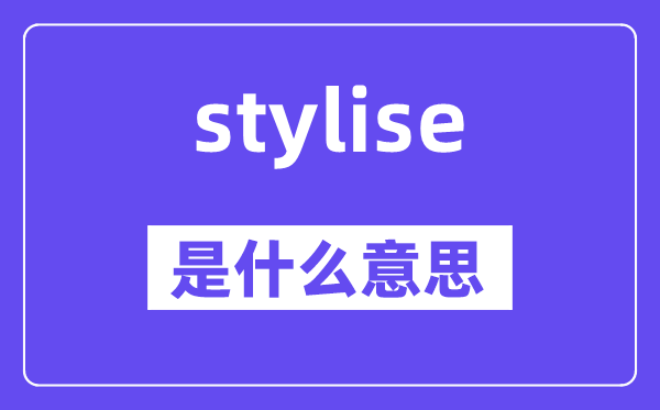 stylise是什么意思,stylise怎么读,中文翻译是什么