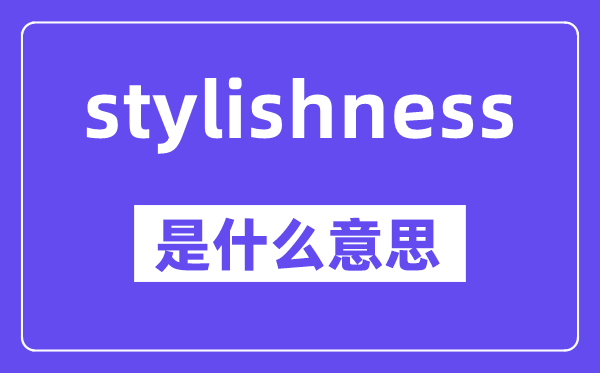 stylishness是什么意思,中文翻译是什么