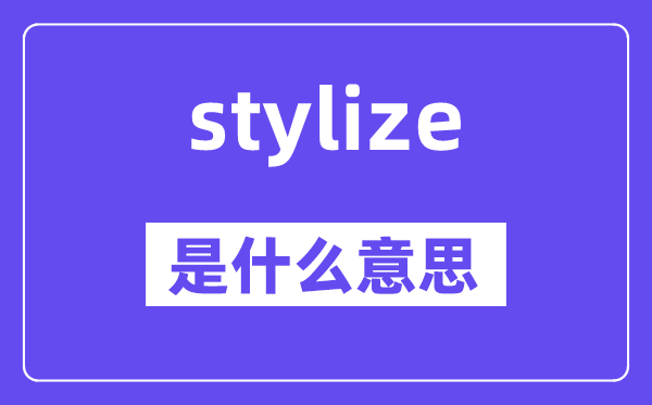 stylize是什么意思,stylize怎么读,中文翻译是什么