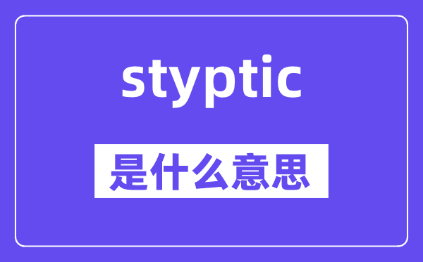 styptic是什么意思,styptic怎么读,中文翻译是什么