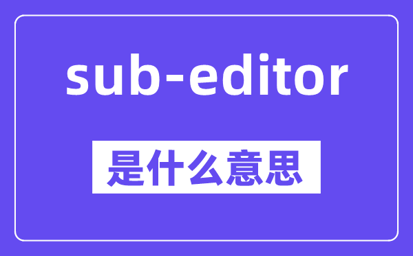 sub-editor是什么意思,中文翻译是什么