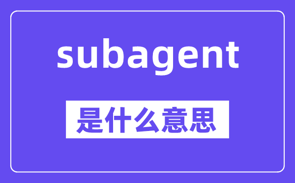 subagent是什么意思,subagent怎么读,中文翻译是什么