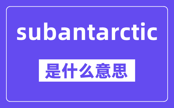 subantarctic是什么意思,中文翻译是什么