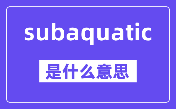 subaquatic是什么意思,中文翻译是什么