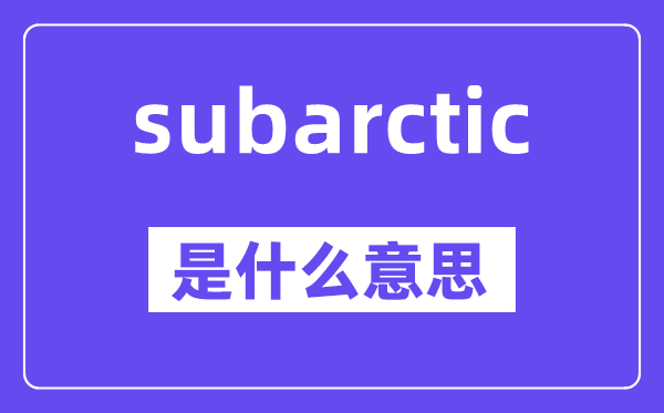 subarctic是什么意思,subarctic怎么读,中文翻译是什么