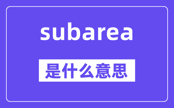 subarea是什么意思,subarea怎么读,中文翻译是什么