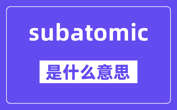 subatomic是什么意思,中文翻译是什么