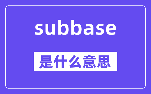 subbase是什么意思,subbase怎么读,中文翻译是什么