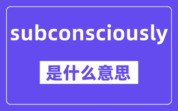 subconsciously是什么意思,中文翻译是什么