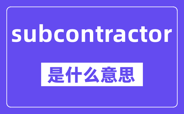 subcontractor是什么意思,中文翻译是什么