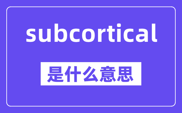 subcortical是什么意思,subcortical怎么读,中文翻译是什么