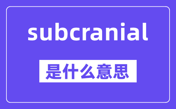 subcranial是什么意思,中文翻译是什么