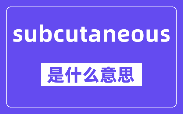 subcutaneous是什么意思,中文翻译是什么