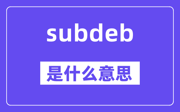 subdeb是什么意思,subdeb怎么读,中文翻译是什么