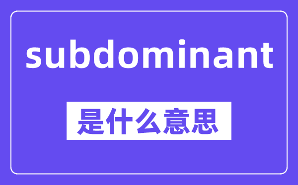 subdominant是什么意思,中文翻译是什么