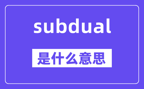 subdual是什么意思,subdual怎么读,中文翻译是什么