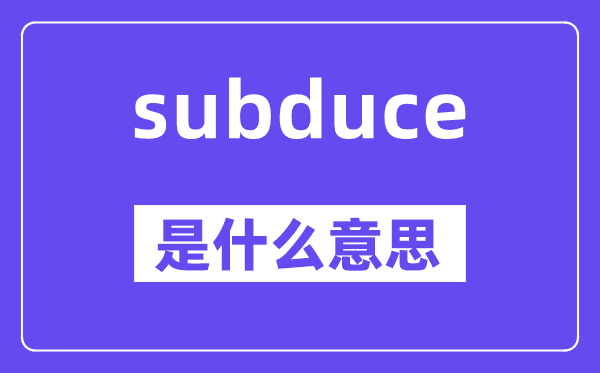subduce是什么意思,subduce怎么读,中文翻译是什么