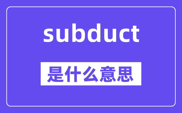 subduct是什么意思,subduct怎么读,中文翻译是什么