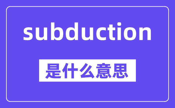 subduction是什么意思,中文翻译是什么