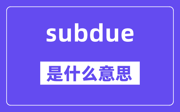 subdue是什么意思,subdue怎么读,中文翻译是什么