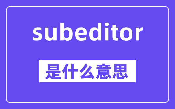 subeditor是什么意思,中文翻译是什么