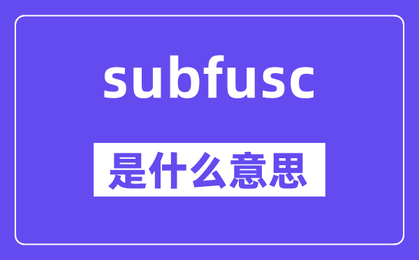 subfusc是什么意思,subfusc怎么读,中文翻译是什么