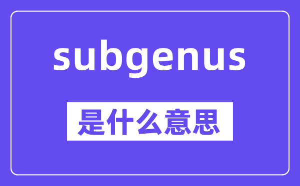 subgenus是什么意思,中文翻译是什么