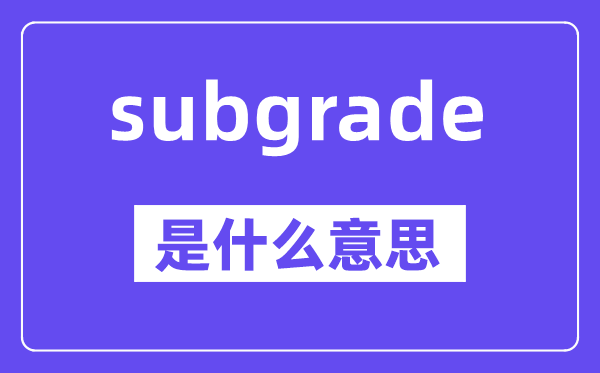 subgrade是什么意思,subgrade怎么读,中文翻译是什么