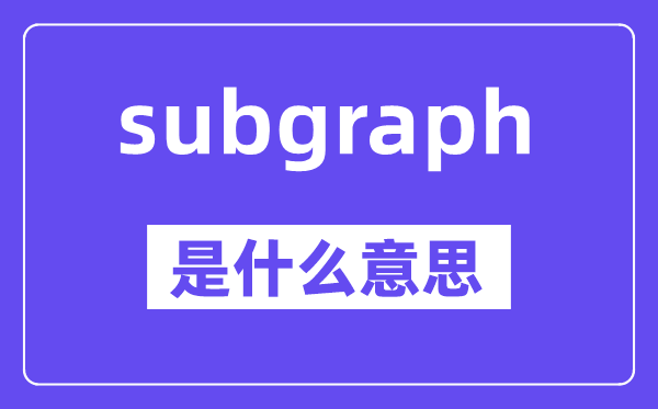 subgraph是什么意思,subgraph怎么读,中文翻译是什么