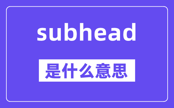 subhead是什么意思,subhead怎么读,中文翻译是什么