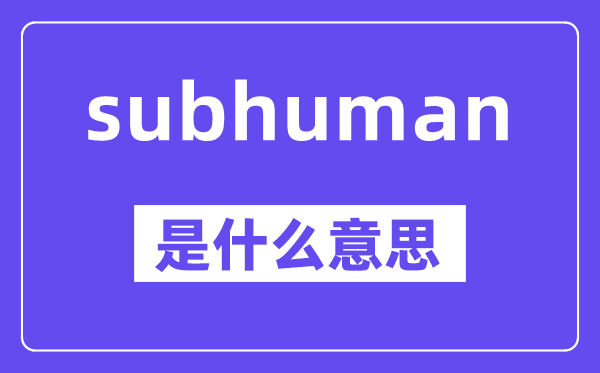 subhuman是什么意思,中文翻译是什么