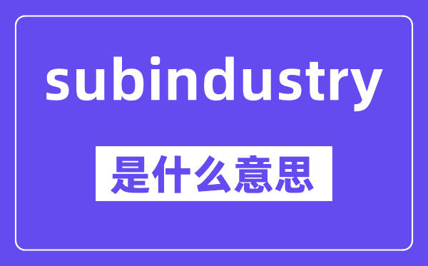 subindustry是什么意思,中文翻译是什么
