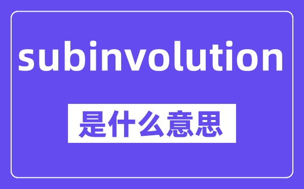 subinvolution是什么意思,中文翻译是什么