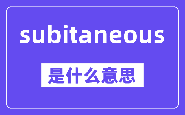 subitaneous是什么意思,中文翻译是什么