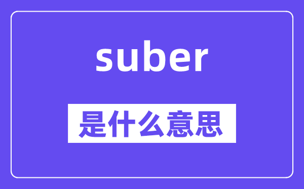 suber是什么意思,suber怎么读,中文翻译是什么