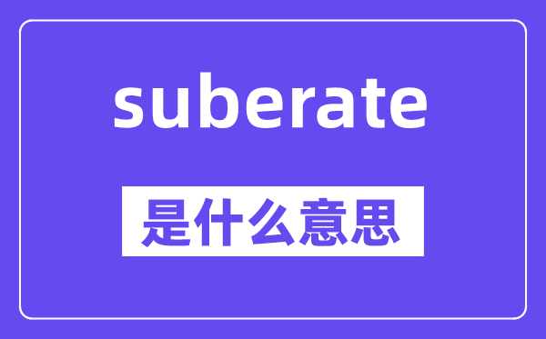 suberate是什么意思,中文翻译是什么