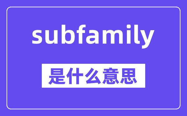 subfamily是什么意思,中文翻译是什么