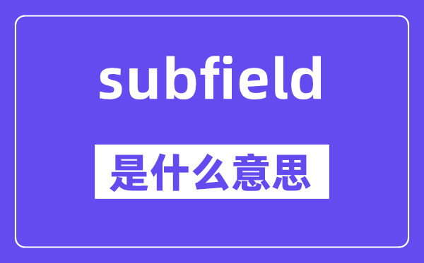 subfield是什么意思,subfield怎么读,中文翻译是什么