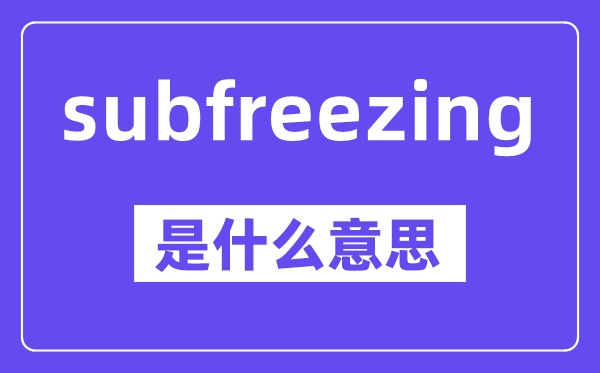 subfreezing是什么意思,中文翻译是什么