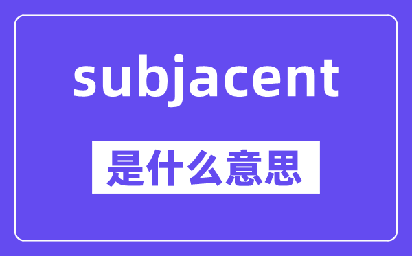 subjacent是什么意思,subjacent怎么读,中文翻译是什么