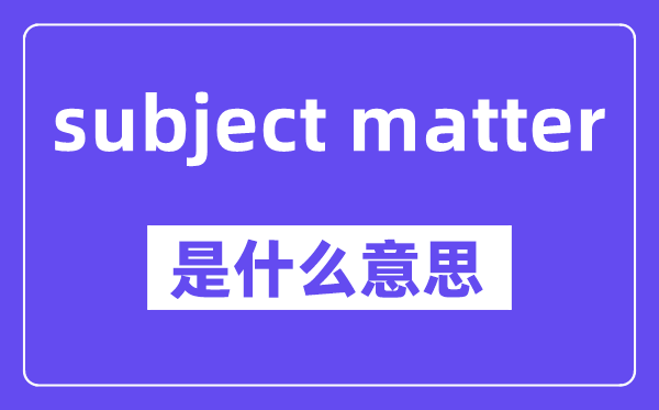 subject matter是什么意思,中文翻译是什么