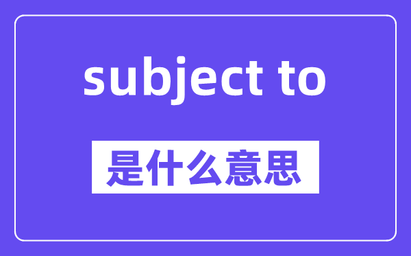subject to是什么意思,中文翻译是什么