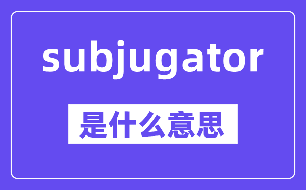 subjugator是什么意思,中文翻译是什么