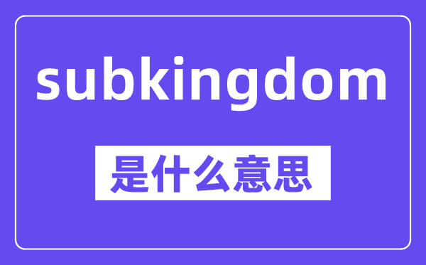 subkingdom是什么意思,中文翻译是什么
