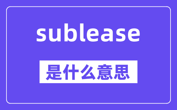 sublease是什么意思,sublease怎么读,中文翻译是什么