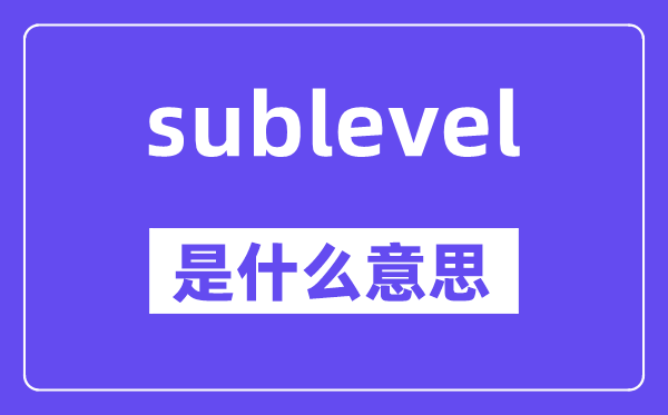 sublevel是什么意思,sublevel怎么读,中文翻译是什么